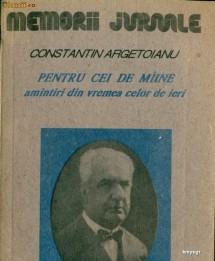 Pentru cei de maine . Amintiri din vremea celor de ieri.Constantin Argetoianu foto