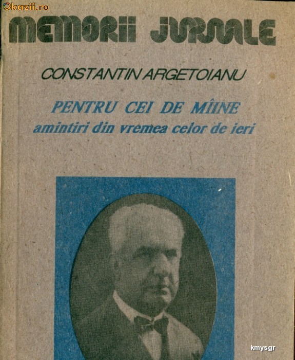 Pentru cei de maine . Amintiri din vremea celor de ieri.Constantin Argetoianu foto mare